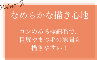 なめらかな描き心地 コシのある極細毛で、目尻やまつ毛の隙間も描きやすい!