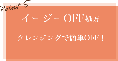 イージーOFF処方 クレンジングで簡単OFF!